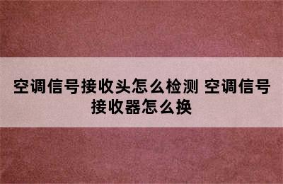 空调信号接收头怎么检测 空调信号接收器怎么换